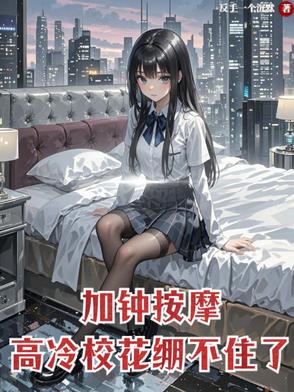 加钟按摩,高冷校花崩不住了